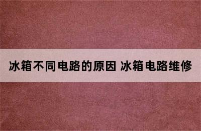 冰箱不同电路的原因 冰箱电路维修